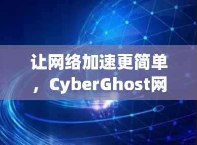 让网络加速更简单，CyberGhost网络加速器让你在家就能用 fastest speed