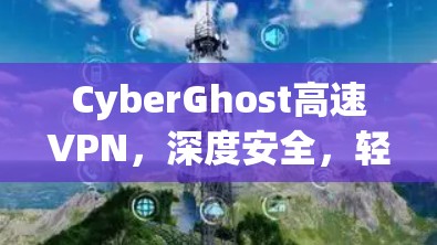 CyberGhost高速VPN,深度安全,轻松连接 CyberGhost高速VPN,深度安全,轻松连接