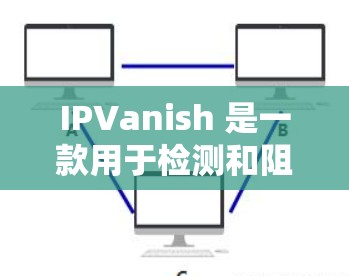 IPVanish 是一款用于检测和阻止网络攻击工具，主要用于抵御常见的网络攻击，如DDoS、钓鱼邮件等。以下是一个简洁易懂的使用教程，帮助你熟悉和使用 IPVanish