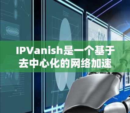 IPVanish是一个基于去中心化的网络加速器，旨在帮助用户加速网络连接。它通过使用天然流量和高质量服务器，提供了一个安全、可靠且高效的网络加速体验。以下是对IPVanish的详细介绍