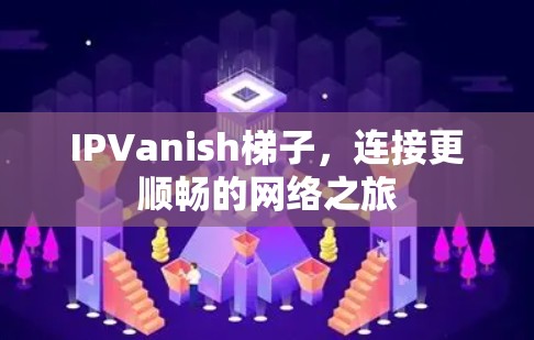 IPVanish梯子,连接更顺畅的网络之旅 IPVanish梯子,连接更顺畅的网络之旅