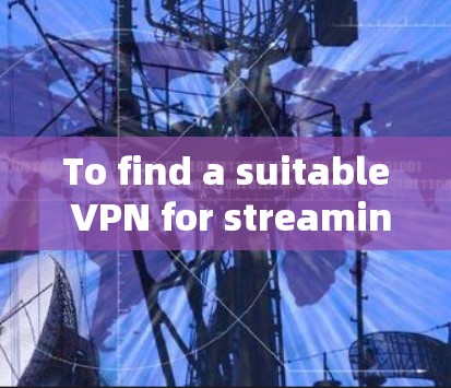 To find a suitable VPN for streaming,follow these organized steps: