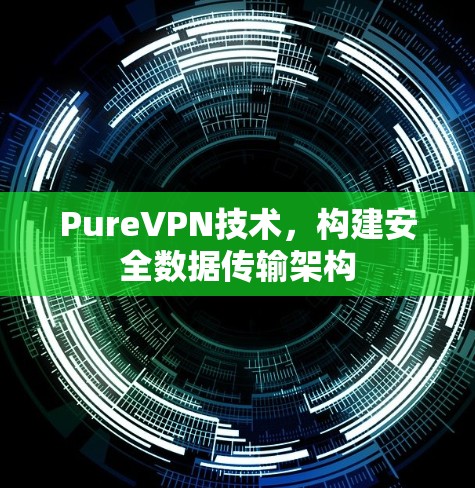 PureVPN技术，构建安全数据传输架构