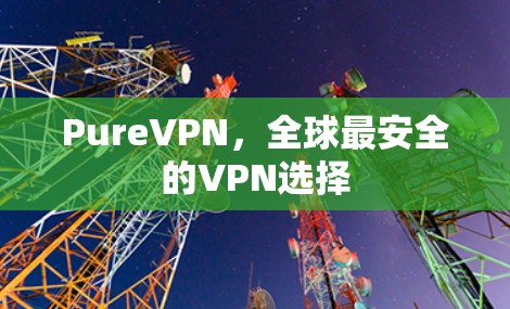PureVPN，全球最安全的VPN选择