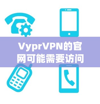 VyprVPN的官网可能需要访问，但具体情况取决于VyprVPN的具体信息。为了确保安全和正确访问，建议首先访问其官网，并确认其合法性