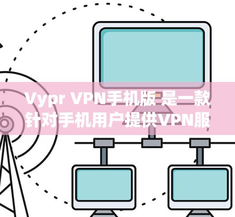 Vypr VPN手机版 是一款针对手机用户提供VPN服务的应用程序,旨在为用户提供安全、便捷的网络连接体验。Vypr VPN 是一家知名的网络VPN公司,其手机应用可能基于该公司的技术开发 Vypr VPN手机版 是一款针对手机用户提供VPN服务的应用程序,旨在为用户提供安全、便捷的网络连接体验。Vypr VPN 是一家知名的网络VPN公司,其手机应用可能基于该公司的技术开发
