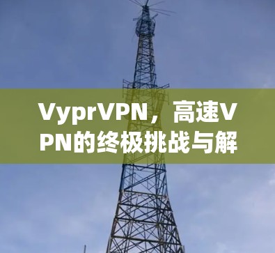 VyprVPN，高速VPN的终极挑战与解决方案