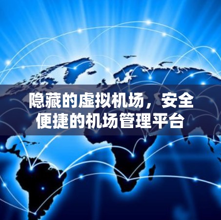 隐藏的虚拟机场,安全便捷的机场管理平台 隐藏的虚拟机场,安全便捷的机场管理平台