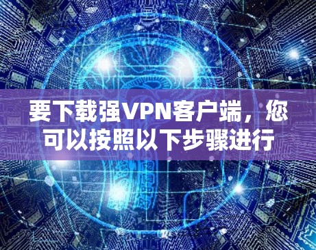 要下载强VPN客户端，您可以按照以下步骤进行操作