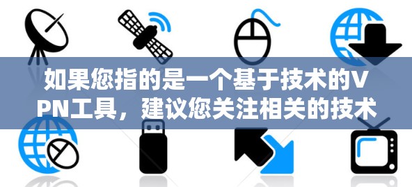如果您指的是一个基于技术的VPN工具,建议您关注相关的技术博客、论坛或技术社区,获取最新的进展和信息 如果您指的是一个基于技术的VPN工具,建议您关注相关的技术博客、论坛或技术社区,获取最新的进展和信息