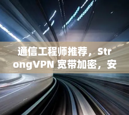 通信工程师推荐,StrongVPN 宽带加密,安全无小事,为您打造一个可靠高效的安全网络 通信工程师推荐,StrongVPN 宽带加密,安全无小事,为您打造一个可靠高效的安全网络