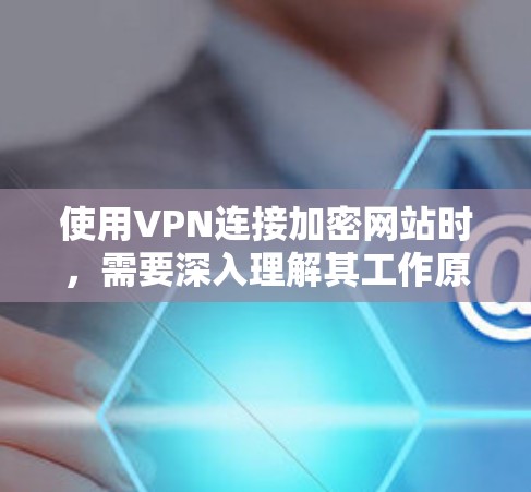 使用VPN连接加密网站时,需要深入理解其工作原理和安全措施。以下是详细的步骤和思考 使用VPN连接加密网站时,需要深入理解其工作原理和安全措施。以下是详细的步骤和思考