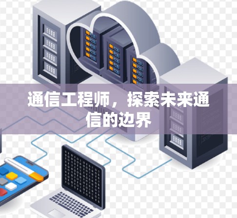 通信工程师，探索未来通信的边界