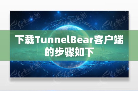 下载TunnelBear客户端的步骤如下 下载TunnelBear客户端的步骤如下