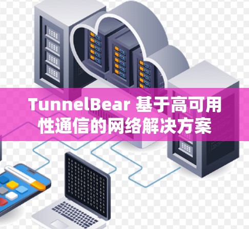 TunnelBear 基于高可用性通信的网络解决方案 TunnelBear 基于高可用性通信的网络解决方案