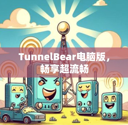 TunnelBear电脑版,畅享超流畅 TunnelBear电脑版,畅享超流畅
