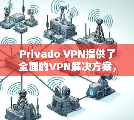 Privado VPN提供了全面的VPN解决方案，包括密码设置、安全协议选择、连接速度优化和隐私保护。以下是详细的使用指南和常见问题的解决方法