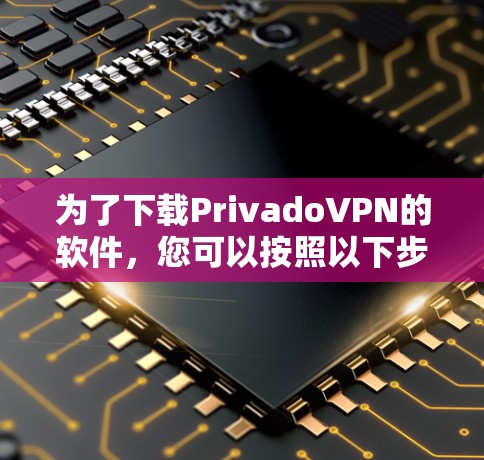 为了下载PrivadoVPN的软件,您可以按照以下步骤进行 为了下载PrivadoVPN的软件,您可以按照以下步骤进行
