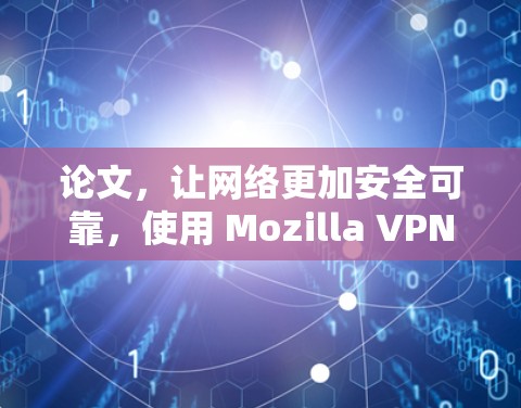 论文,让网络更加安全可靠,使用 Mozilla VPN 确实是值得的 论文,让网络更加安全可靠,使用 Mozilla VPN 确实是值得的