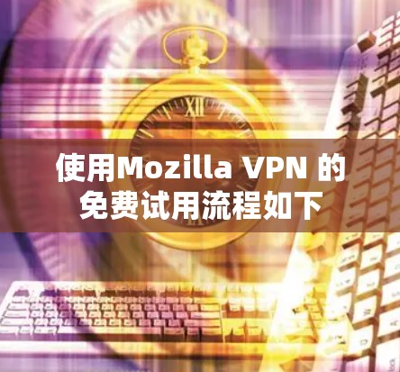 使用Mozilla VPN 的免费试用流程如下 使用Mozilla VPN 的免费试用流程如下