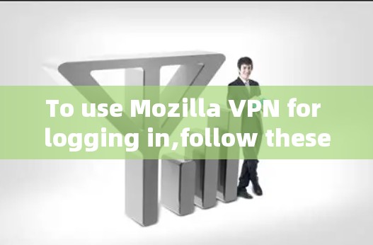 To use Mozilla VPN for logging in,follow these steps: To use Mozilla VPN for logging in,follow these steps: