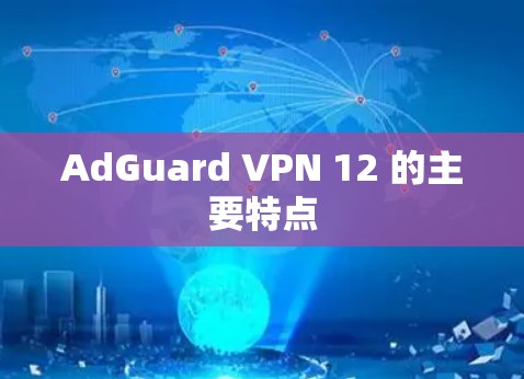 AdGuard VPN 12 的主要特点 AdGuard VPN 12 的主要特点
