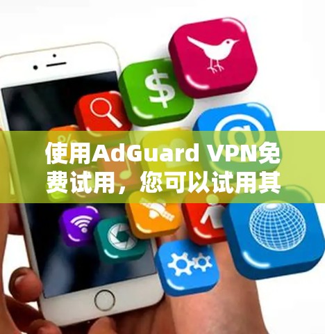使用AdGuard VPN免费试用,您可以试用其在无广告模式下的功能,但需注意以下几点 使用AdGuard VPN免费试用,您可以试用其在无广告模式下的功能,但需注意以下几点