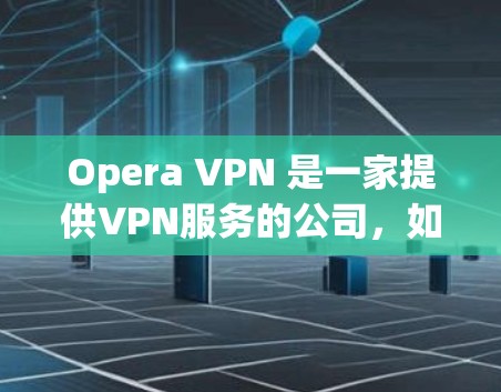 Opera VPN 是一家提供VPN服务的公司,如果你想访问其官网,可以按照以下步骤操作 Opera VPN 是一家提供VPN服务的公司,如果你想访问其官网,可以按照以下步骤操作