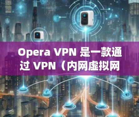 Opera VPN 是一款通过 VPN（内网虚拟网络）技术实现的VPN服务，允许用户在目标服务器上进行网络连接，从而实现安全、私密且速度更快的网络访问。全球服务器是指那些位于世界各地的 VPN 终点
