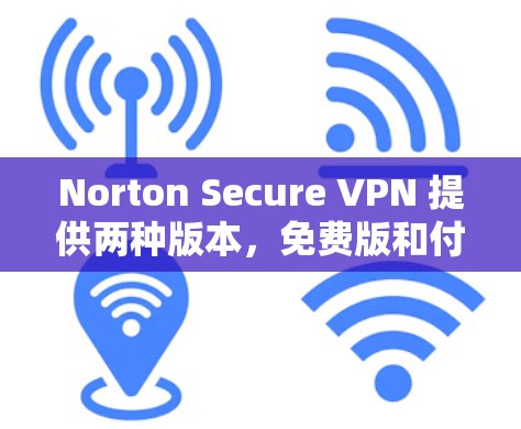 Norton Secure VPN 提供两种版本，免费版和付费版。以下是相关信息