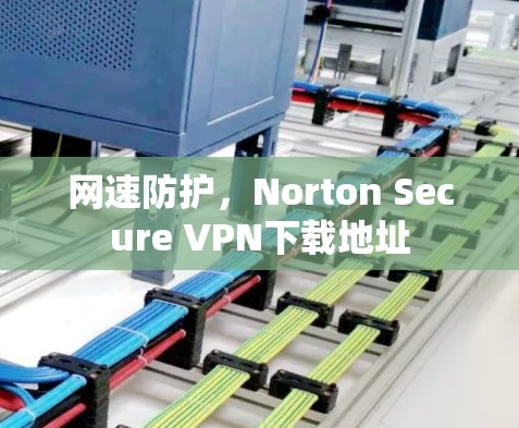 网速防护,Norton Secure VPN下载地址 网速防护,Norton Secure VPN下载地址