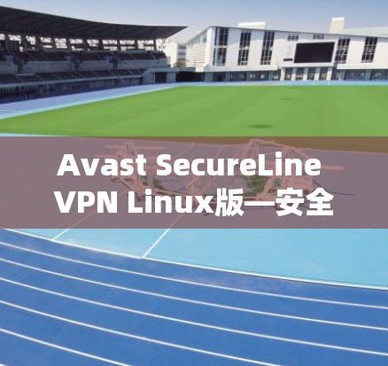 Avast SecureLine VPN Linux版—安全可靠,轻松连接 Avast SecureLine VPN Linux版—安全可靠,轻松连接