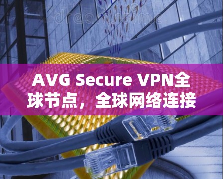 AVG Secure VPN全球节点，全球网络连接的可靠与安全