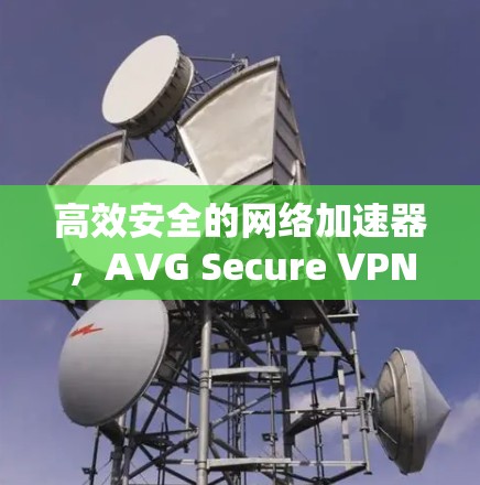 高效安全的网络加速器，AVG Secure VPN网络加速器