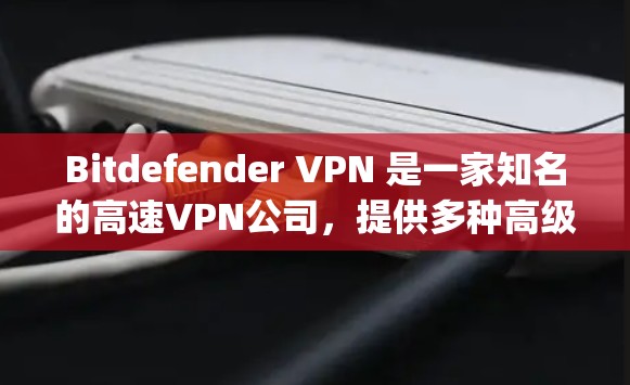 Bitdefender VPN 是一家知名的高速VPN公司,提供多种高级VPN解决方案,包括免费版和 paid 命见版。以下是关于 Bitdefender VPN 的一些关键信息和推荐 Bitdefender VPN 是一家知名的高速VPN公司,提供多种高级VPN解决方案,包括免费版和 paid 命见版。以下是关于 Bitdefender VPN 的一些关键信息和推荐