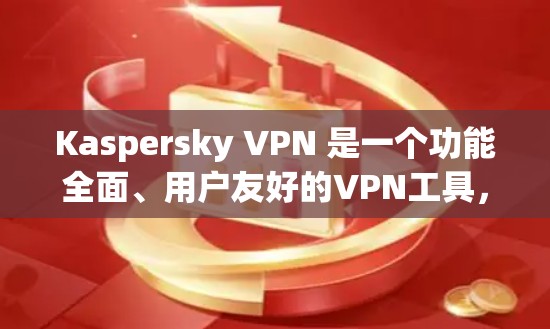 Kaspersky VPN 是一个功能全面、用户友好的VPN工具,适合多种使用场景。以下是对它的评测和总结 Kaspersky VPN 是一个功能全面、用户友好的VPN工具,适合多种使用场景。以下是对它的评测和总结