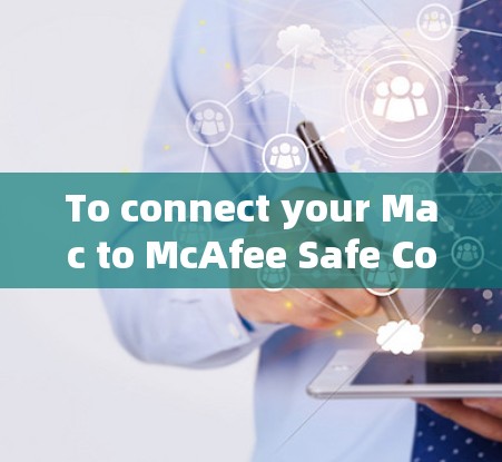 To connect your Mac to McAfee Safe Connect,follow these organized steps: