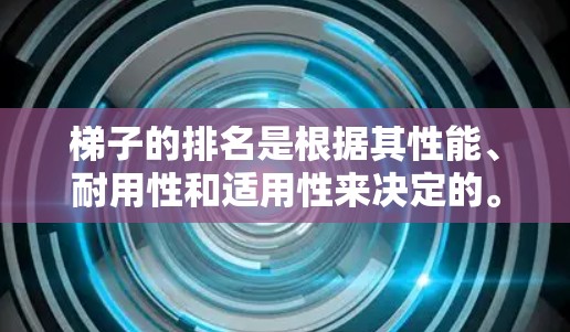 梯子的排名是根据其性能、耐用性和适用性来决定的。以下是一些梯子的排名,通常基于其稳定性、强度、抗跌落性和适用性 梯子的排名是根据其性能、耐用性和适用性来决定的。以下是一些梯子的排名,通常基于其稳定性、强度、抗跌落性和适用性