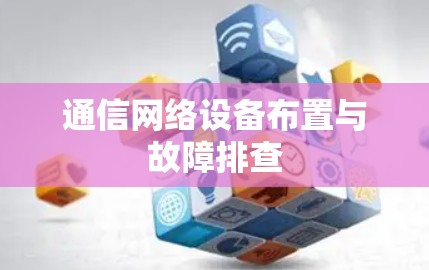 通信网络设备布置与故障排查 通信网络设备布置与故障排查