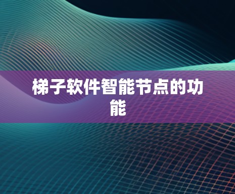 梯子软件智能节点的功能 梯子软件智能节点的功能