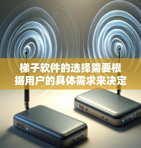 梯子软件的选择需要根据用户的具体需求来决定。以下是基于多个方面综合考虑的建议 梯子软件的选择需要根据用户的具体需求来决定。以下是基于多个方面综合考虑的建议