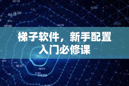 梯子软件,新手配置入门必修课 梯子软件,新手配置入门必修课