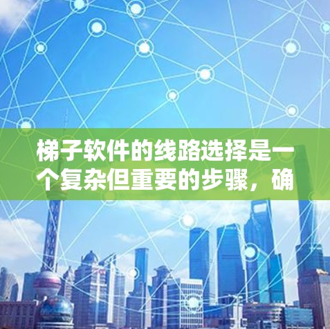梯子软件的线路选择是一个复杂但重要的步骤,确保设备正常运行并提供稳定的电源供应。以下是一步步的解决方案 梯子软件的线路选择是一个复杂但重要的步骤,确保设备正常运行并提供稳定的电源供应。以下是一步步的解决方案