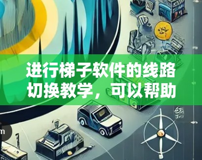 进行梯子软件的线路切换教学,可以帮助用户掌握网络管理工具的使用方法,确保设备能够正确连接到目标网络。以下是详细的步骤说明 进行梯子软件的线路切换教学,可以帮助用户掌握网络管理工具的使用方法,确保设备能够正确连接到目标网络。以下是详细的步骤说明