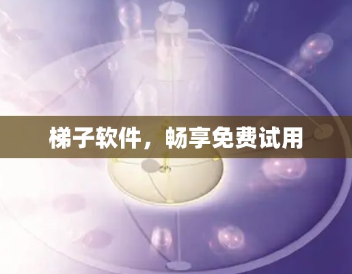 梯子软件,畅享免费试用 梯子软件,畅享免费试用