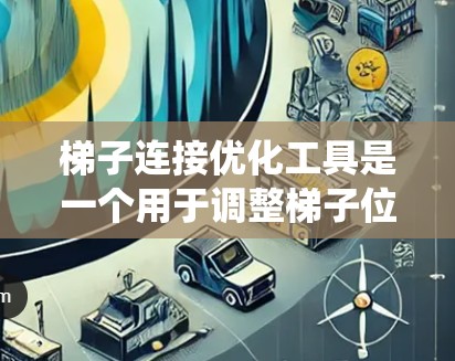 梯子连接优化工具是一个用于调整梯子位置以优化结构稳定性的系统,广泛应用于建筑和结构设计中。以下是对其功能和使用的关键点的详细总结 梯子连接优化工具是一个用于调整梯子位置以优化结构稳定性的系统,广泛应用于建筑和结构设计中。以下是对其功能和使用的关键点的详细总结