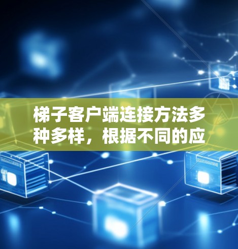 梯子客户端连接方法多种多样,根据不同的应用场景和梯子机的硬件特性,可以选择合适的连接方式。以下是对常见连接方法的详细分析 梯子客户端连接方法多种多样,根据不同的应用场景和梯子机的硬件特性,可以选择合适的连接方式。以下是对常见连接方法的详细分析
