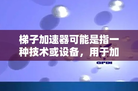 梯子加速器可能是指一种技术或设备,用于加速梯子的使用或生产过程。以下是一些可能的解释 梯子加速器可能是指一种技术或设备,用于加速梯子的使用或生产过程。以下是一些可能的解释
