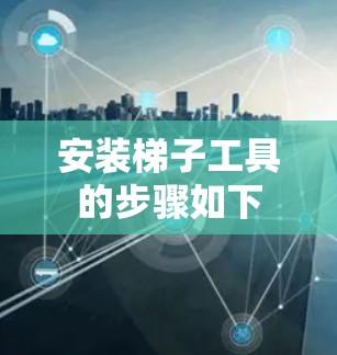 安装梯子工具的步骤如下 安装梯子工具的步骤如下