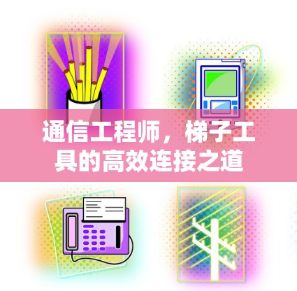 通信工程师,梯子工具的高效连接之道 通信工程师,梯子工具的高效连接之道
